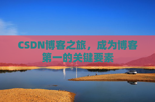 CSDN博客之旅,成为博客第一的关键要素